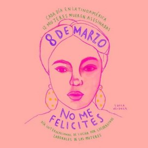 Cada día en Latinoamérica 12 mujeres mueren asesinadas. 8 de marzo no me felicites. Día Internacional por los Derechos Laborales de las Mujeres. 