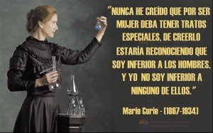 Ilustración de Marie Curie acompañada de la frase "Nunca he creído que por ser mujer deba tener tratos especiales, de creerlo estaría reconociendo que soy inferior a los hombres, y yo no soy inferior a ninguno de ellos." -Marie Curie