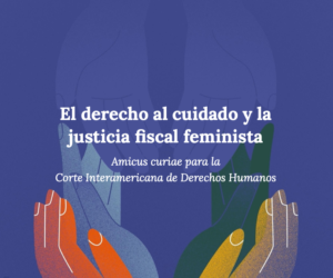 Portada del amicus curiae “El derecho al cuidado y la justicia fiscal feminista”. Está ilustrada con el dibujo de varias manos uniéndose.