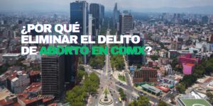 Fotografía aérea de la CDMX. Lleva el texto ¿POR QUÉ ELIMINAR EL DELITO DE ABORTO EN CDMX?