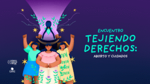 Ilustración de tres mujeres. Una de ellas está hilando en un telar mientras que otras dos están de frente alzando el brazo y puño derecho. Les acompaña el texto "Encuentro tejiendo derechos: aborto y cuidados".