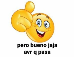 Meme de un emoji amarillo sonriente que alza el pulgar. Le acompaña el texto “pero bueno jaja avr q pasa”