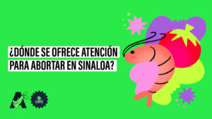 Banner que sobre un fondo color verde tiene la ilustración de un camarón. Le acompaña el texto “¿¿Dónde se ofrece atención para abortar en Sinaloa?”.