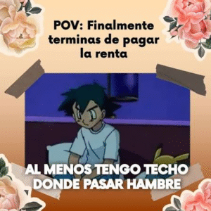 Meme que tiene un fotograma de la serie Pokémon. Tiene el texto: “POV: Finalmente terminas de pagar la renta. Al menos tengo techo donde pasar hambre”. 