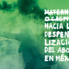 Informe Maternidad o castigo. Hacia la despenalización del aborto en México Portada del libro Maternidad o castigo. Hacia la despenalización del aborto en México. Está ilustrada con la fotografía en plano medio de una persona que con su mano sostiene una bengala de humo verde durante una manifestación. Da clic para visualizarlo en PDF