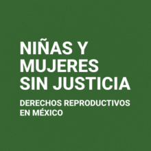 Portada del informe "Niñas y mujeres sin justicia. Derechos reproductivos en México". Da clic para visualizarlo en PDF.