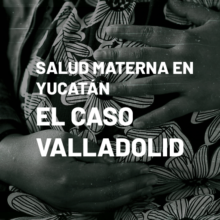 Portada el micrositio "Salud materna en Yucatán: el caso Valladolid". Está ilustrada con la fotografía en plano detalle de una panza de embarazo que está siendo tocada por un par de manos.  Da clic para redirigirte al micrositio.