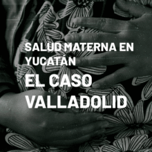 Portada el micrositio "Salud materna en Yucatán: el caso Valladolid". Está ilustrada con la fotografía en plano detalle de una panza de embarazo que está siendo tocada por un par de manos. Da clic para redirigirte al micrositio.